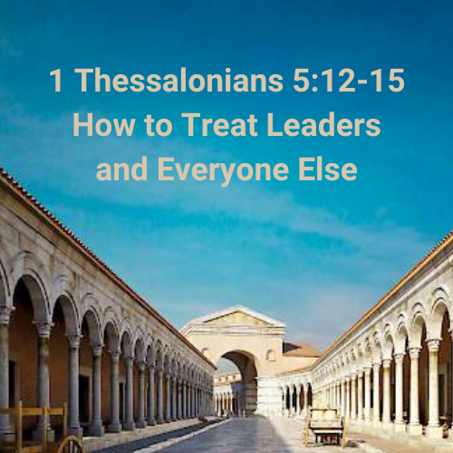 1 Thessalonians 5:12-15 &#8211; How to Treat Leaders and Everyone Else