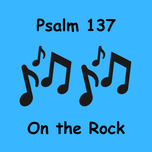 Psalm 137 – On the Rock