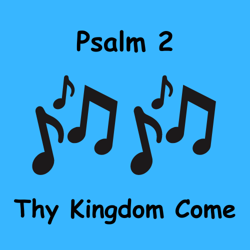 Psalm 2 – Thy Kingdom Come