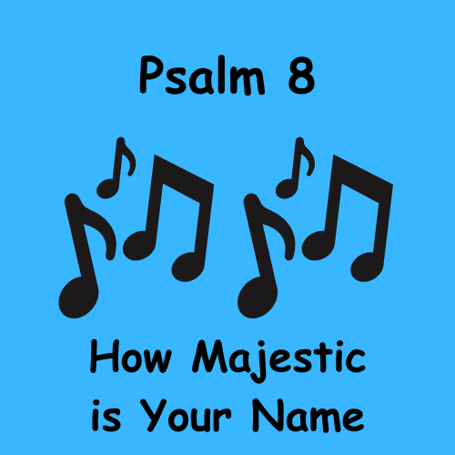 Psalm 8 – How Majestic is Your Name