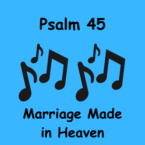 Psalm 45 – Marriage Made in Heaven