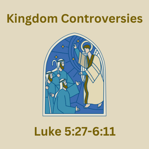 Luke 5:27-6:11 - Kingdom Controversies