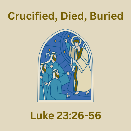 Luke 23:26-56 - Crucified, Died, Buried