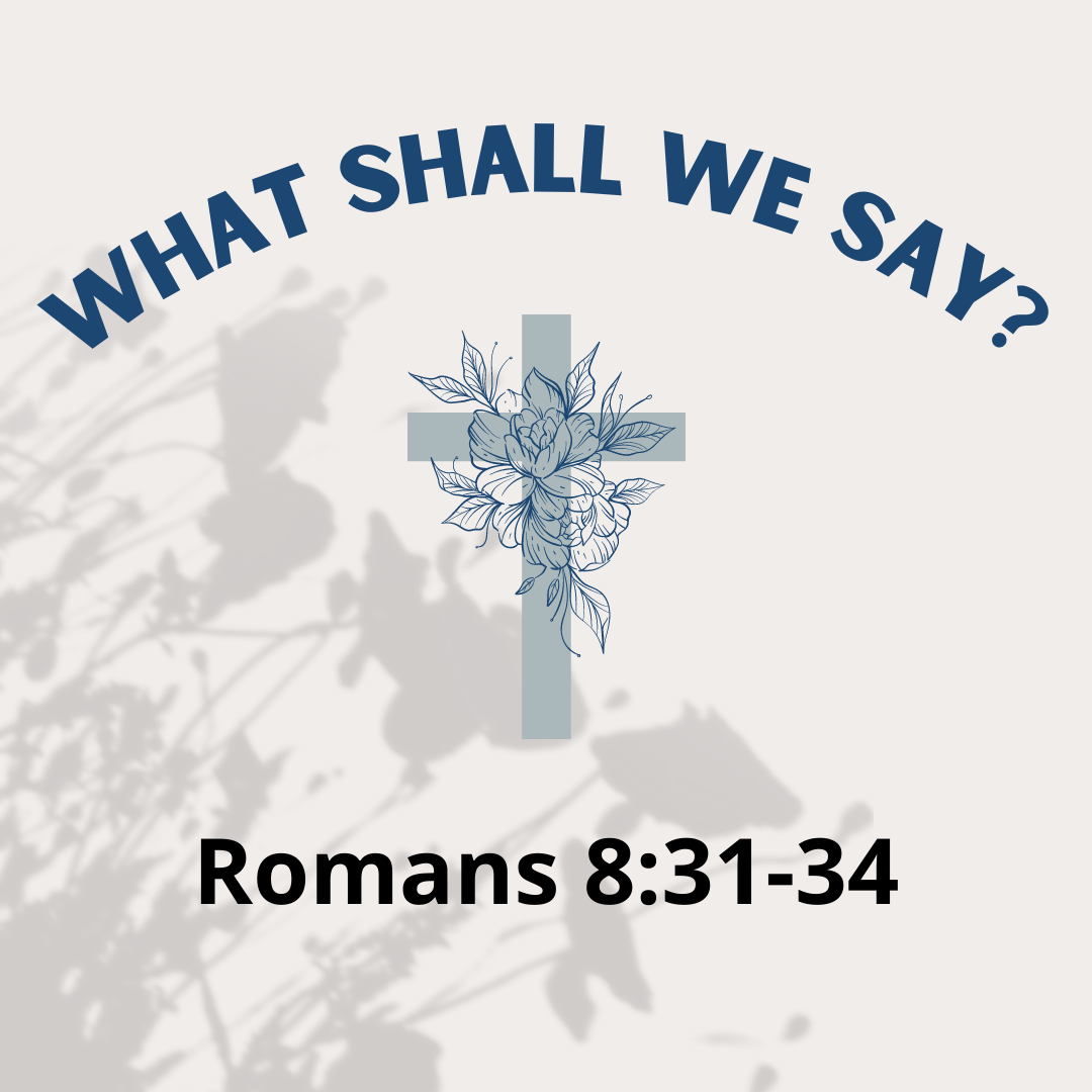 Romans 8:31-34 - What shall we say?