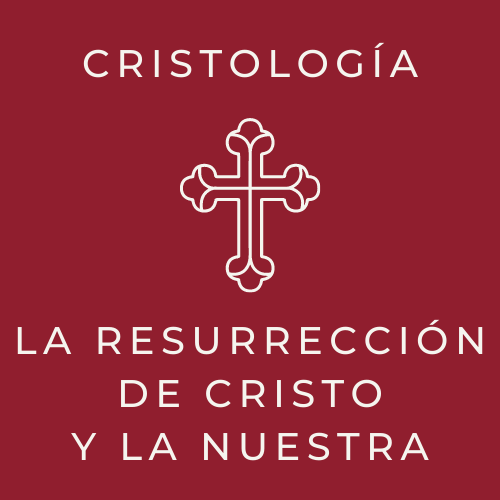 La resurrección de Cristo y la nuestra