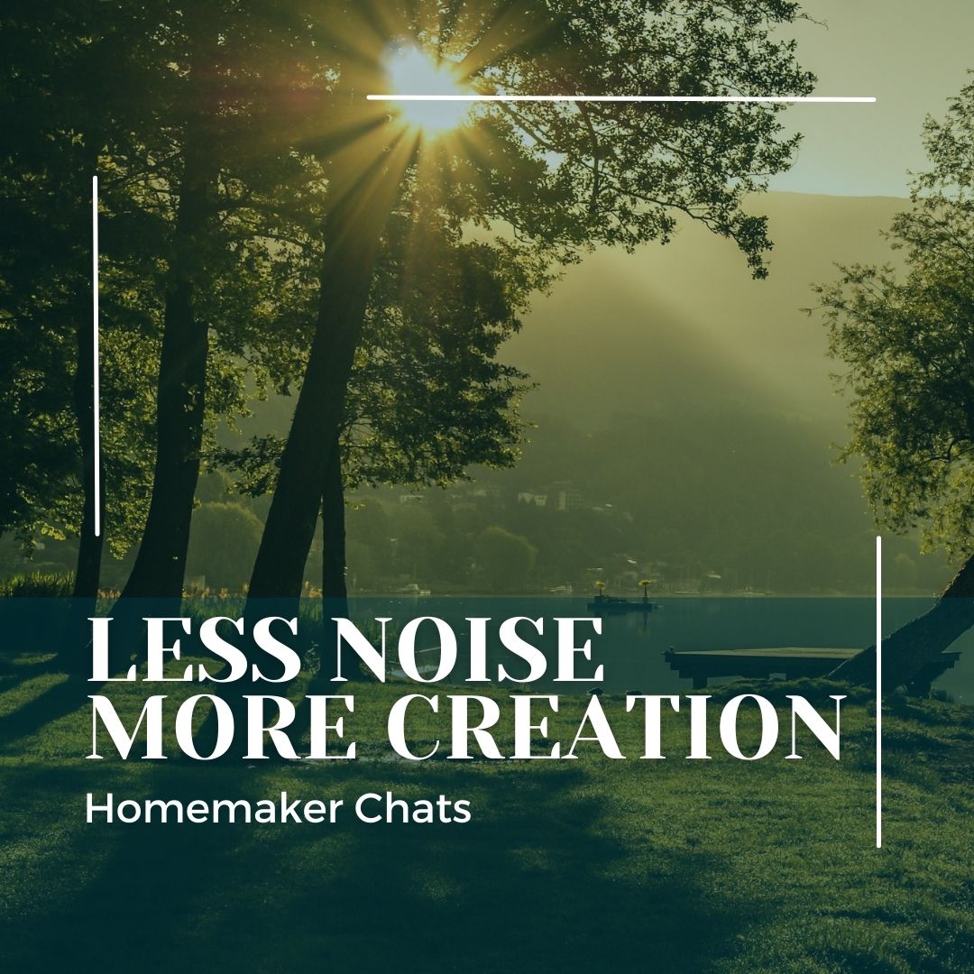 Homemaker Chats: Less Noise. More Creation