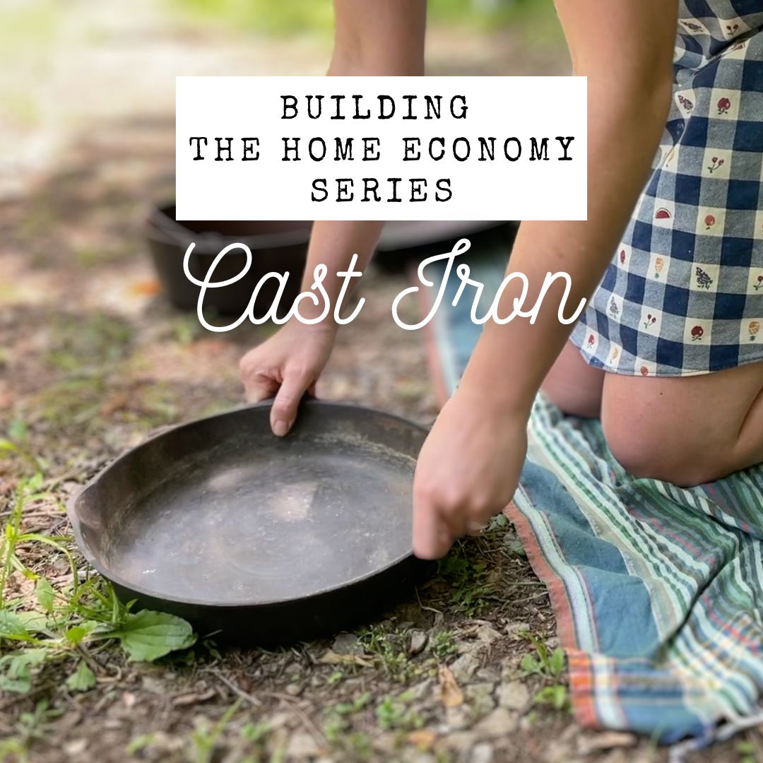 Cast Iron &amp; Homemaking: Building Your Home Economy