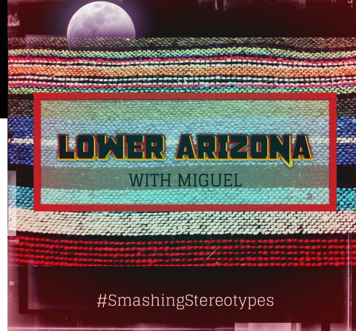 Ep. 13: Lower Arizona: Smashing Stereotypes