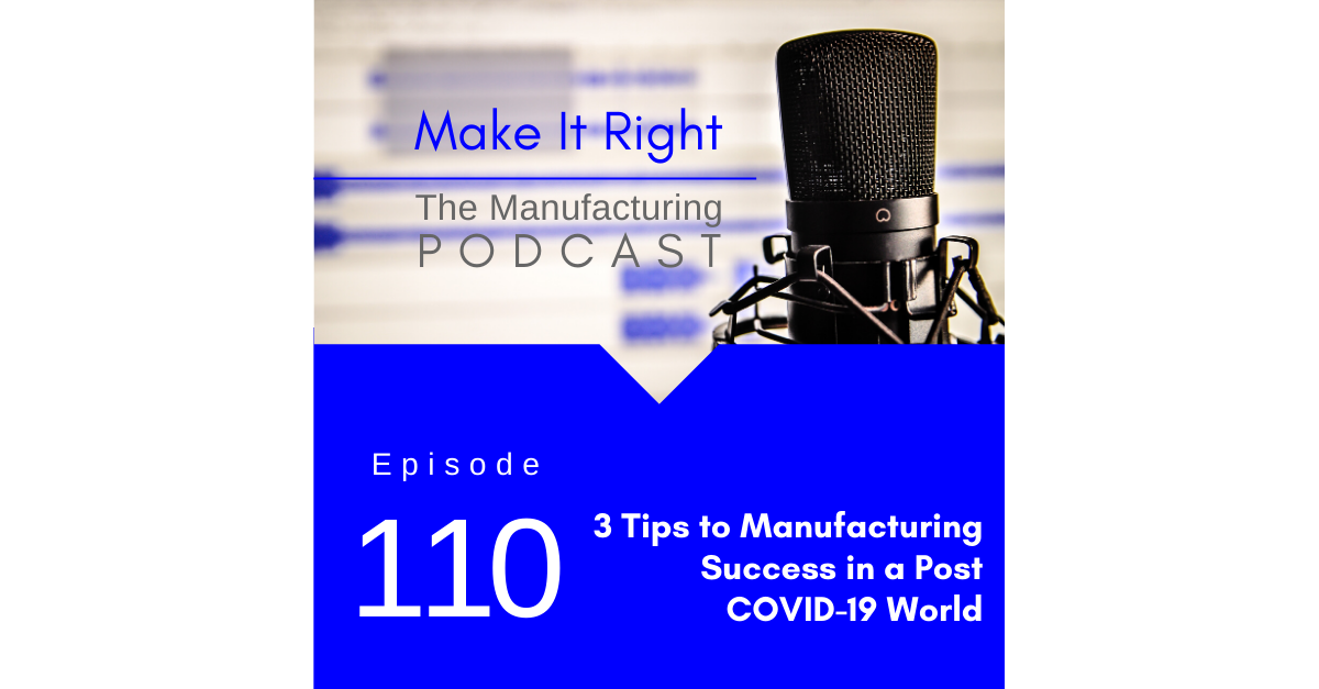 Episode 110: 3 Tips to Manufacturing Success in a Post COVID-19 World