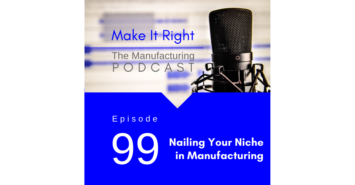 Episode 99: Nailing Your Niche in Manufacturing