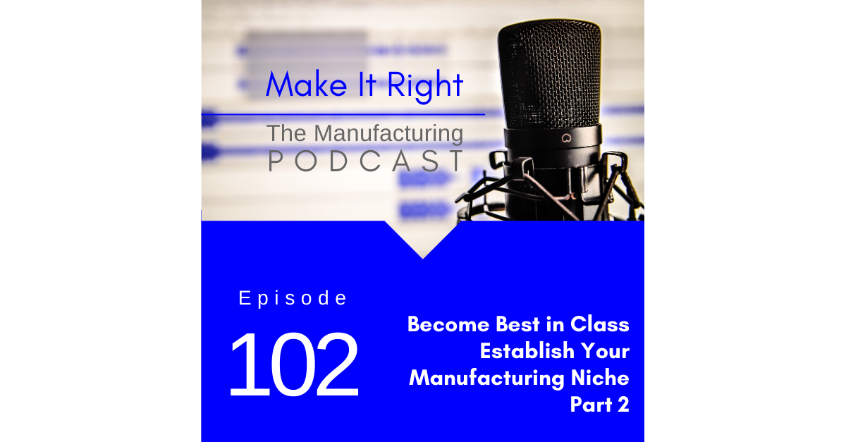 Episode 102: Become Best in Class - Establish Your Manufacturing Niche Part 2