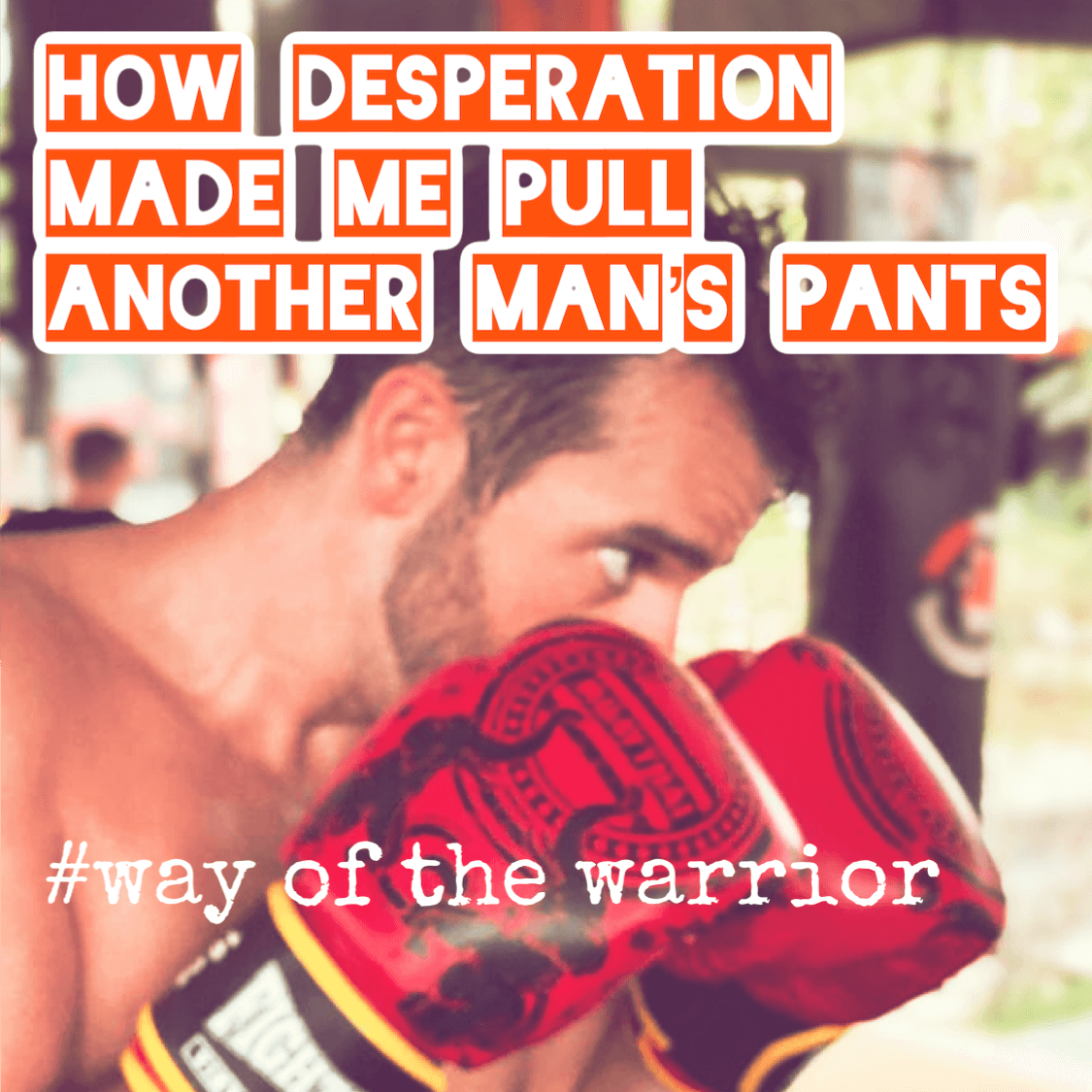 028: Way of the Warrior: Desperation made me pull another man&#39;s pants