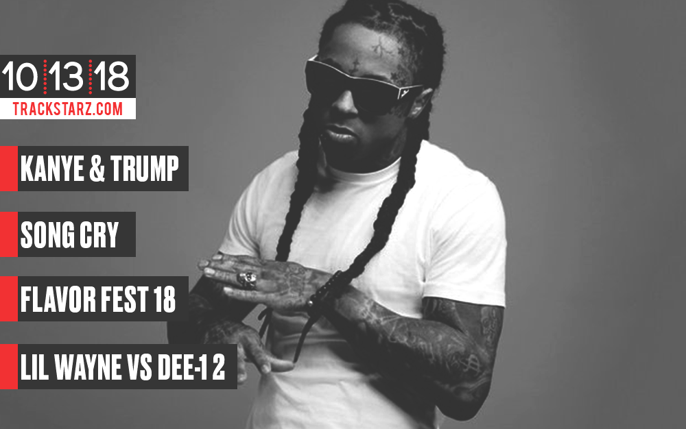 Kanye &#038; Trump, Song Cry, Flavor Fest 18, lil Wayne vs Dee-1 2: 10/13/18