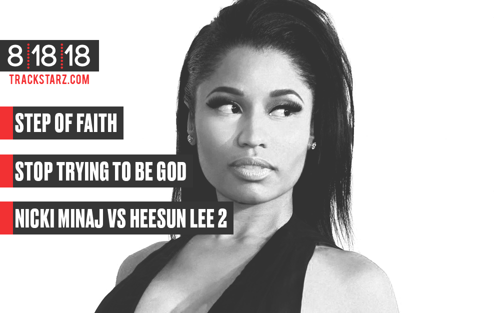 Step of Faith, Stop Trying to Be God, Nicki Minaj vs Heesun Lee 2: 8/18/18