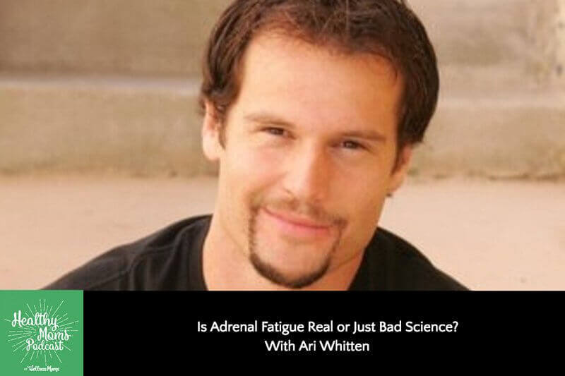 142: Ari Whitten on the Reality of Adrenal Fatigue Real & Just Bad Science