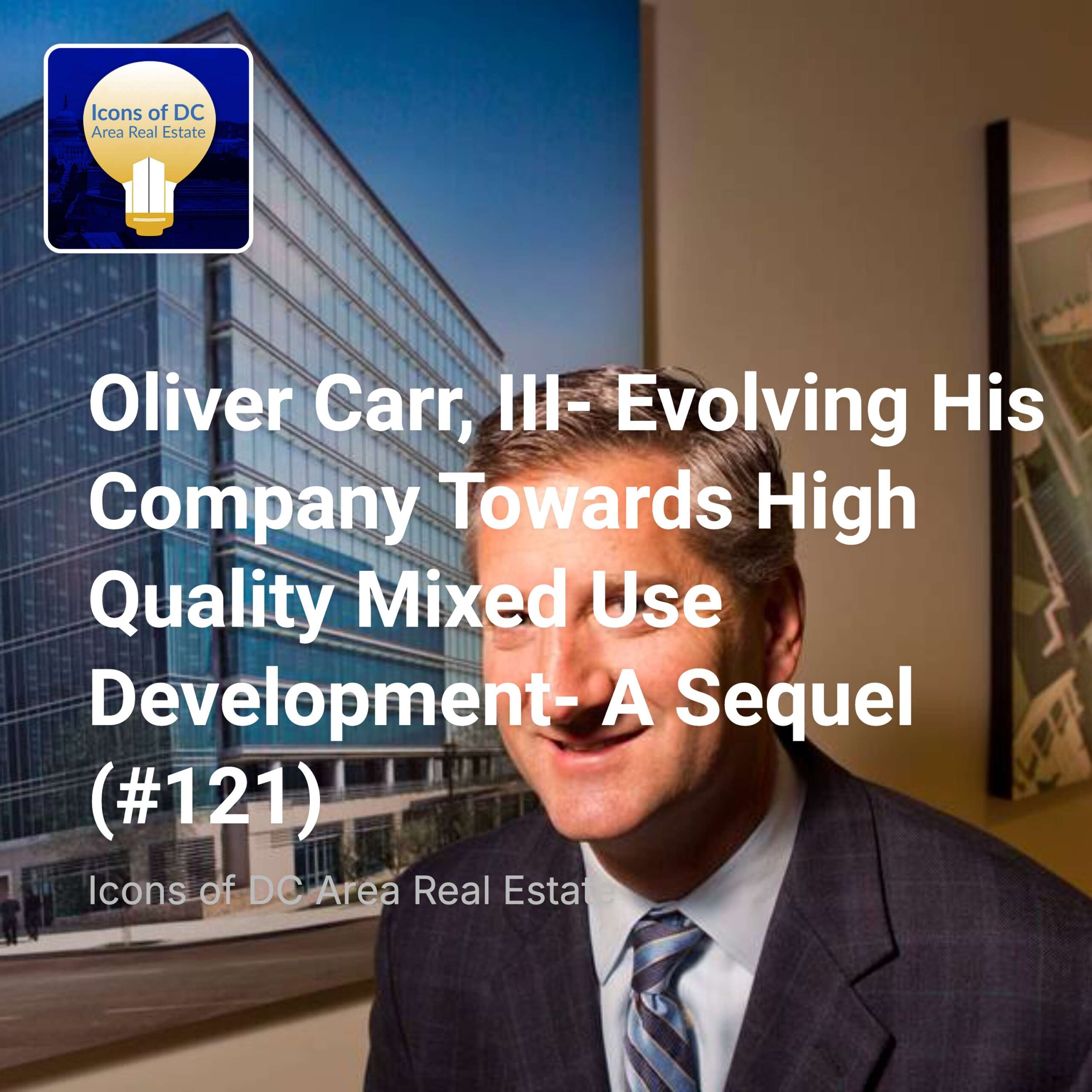 Oliver Carr, III- Evolving His Company Towards High Quality Mixed Use Development- A Sequel (#121)