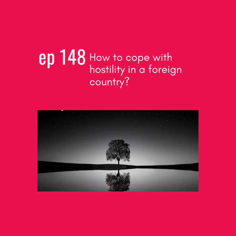 Ep 148: CHALLENGE: How to cope with hostility in a foreign country?